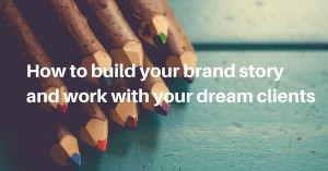 Build your brand story and work with your dream clients